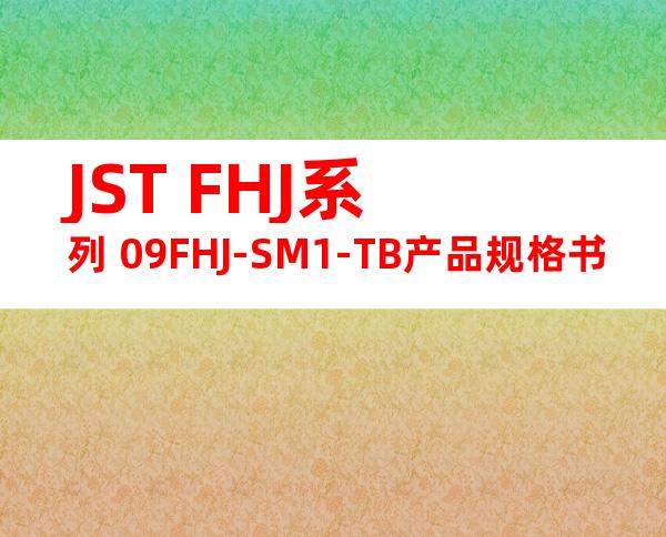 JST FHJ系列 09FHJ-SM1-TB产品规格书